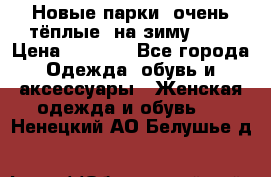 Новые парки, очень тёплые, на зиму -30 › Цена ­ 2 400 - Все города Одежда, обувь и аксессуары » Женская одежда и обувь   . Ненецкий АО,Белушье д.